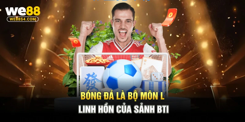 Bóng đá là bộ môn linh hồn của sảnh BTI