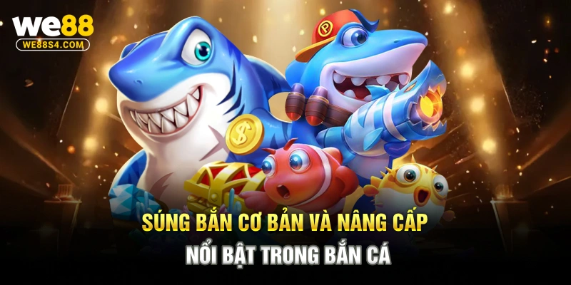 Súng bắn cơ bản và nâng cấp nổi bật trong bắn cá