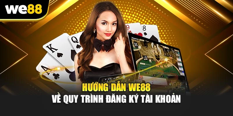 Hướng dẫn WE88 về quy trình đăng ký tài khoản